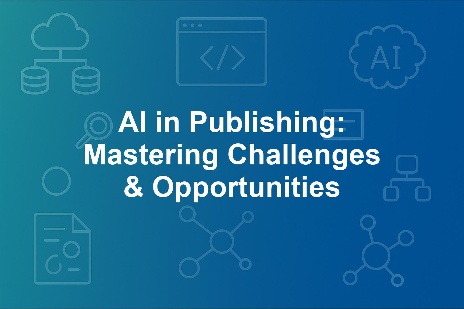 AI in Publishing: Mastering Challenges & Opportunities