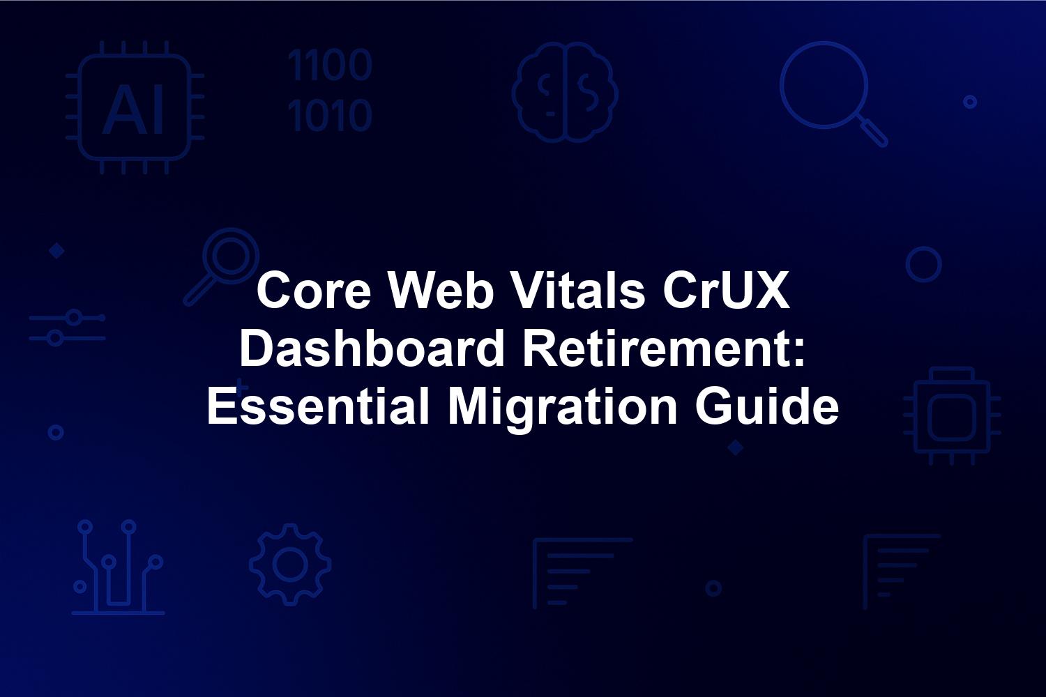 Core Web Vitals CrUX Dashboard Retirement: Essential Migration Guide