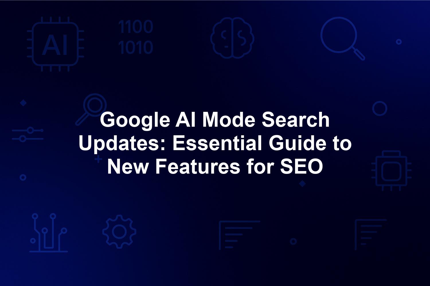 Google AI Mode Search Updates: Essential Guide to New Features for SEO