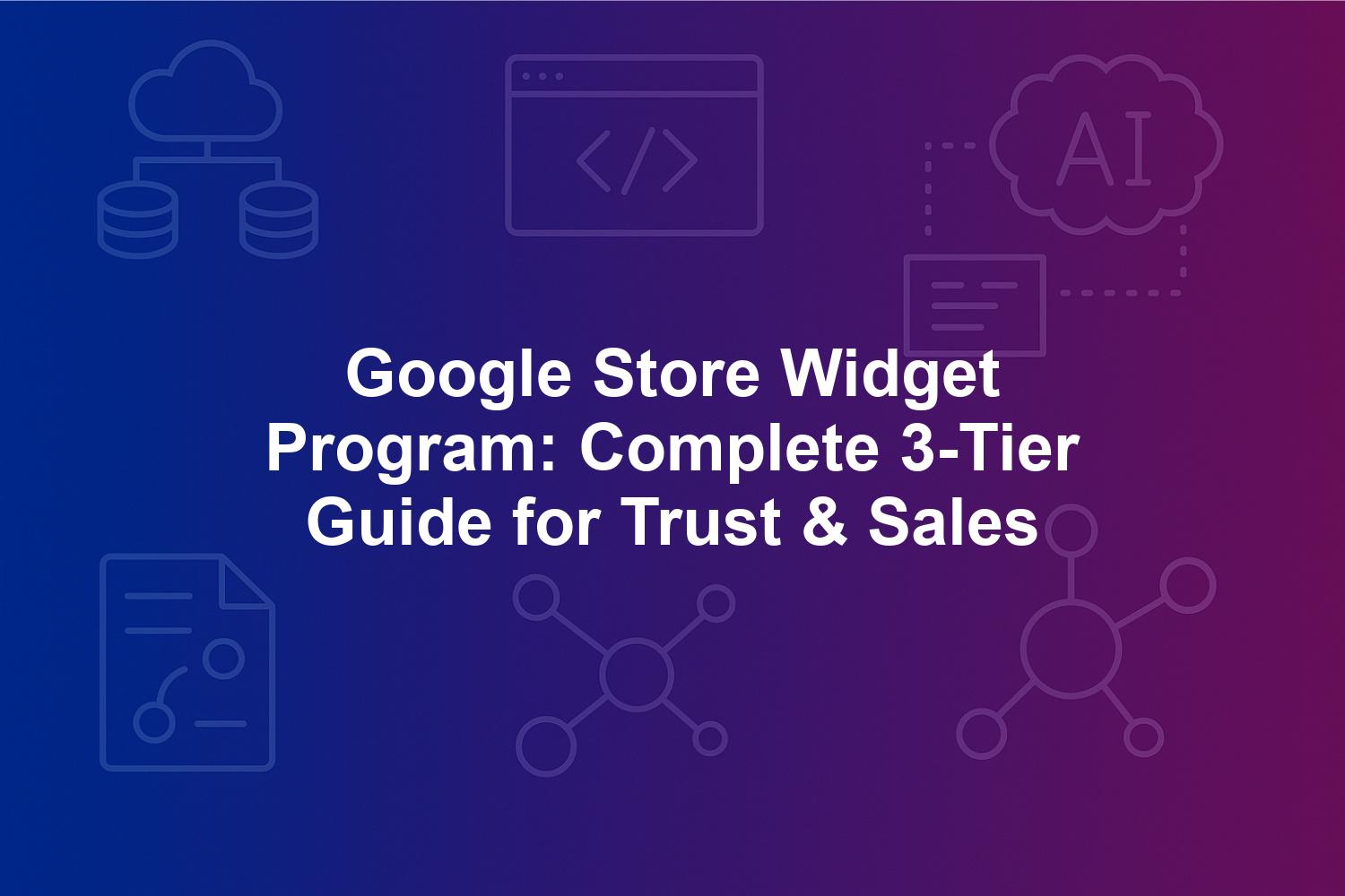 Google Store Widget Program: Complete 3-Tier Guide for Trust & Sales