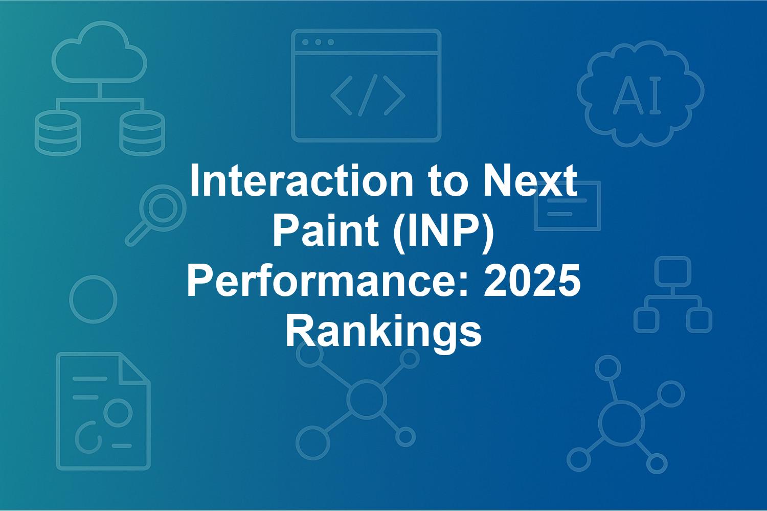 Interaction to Next Paint (INP) Performance: 2025 Rankings