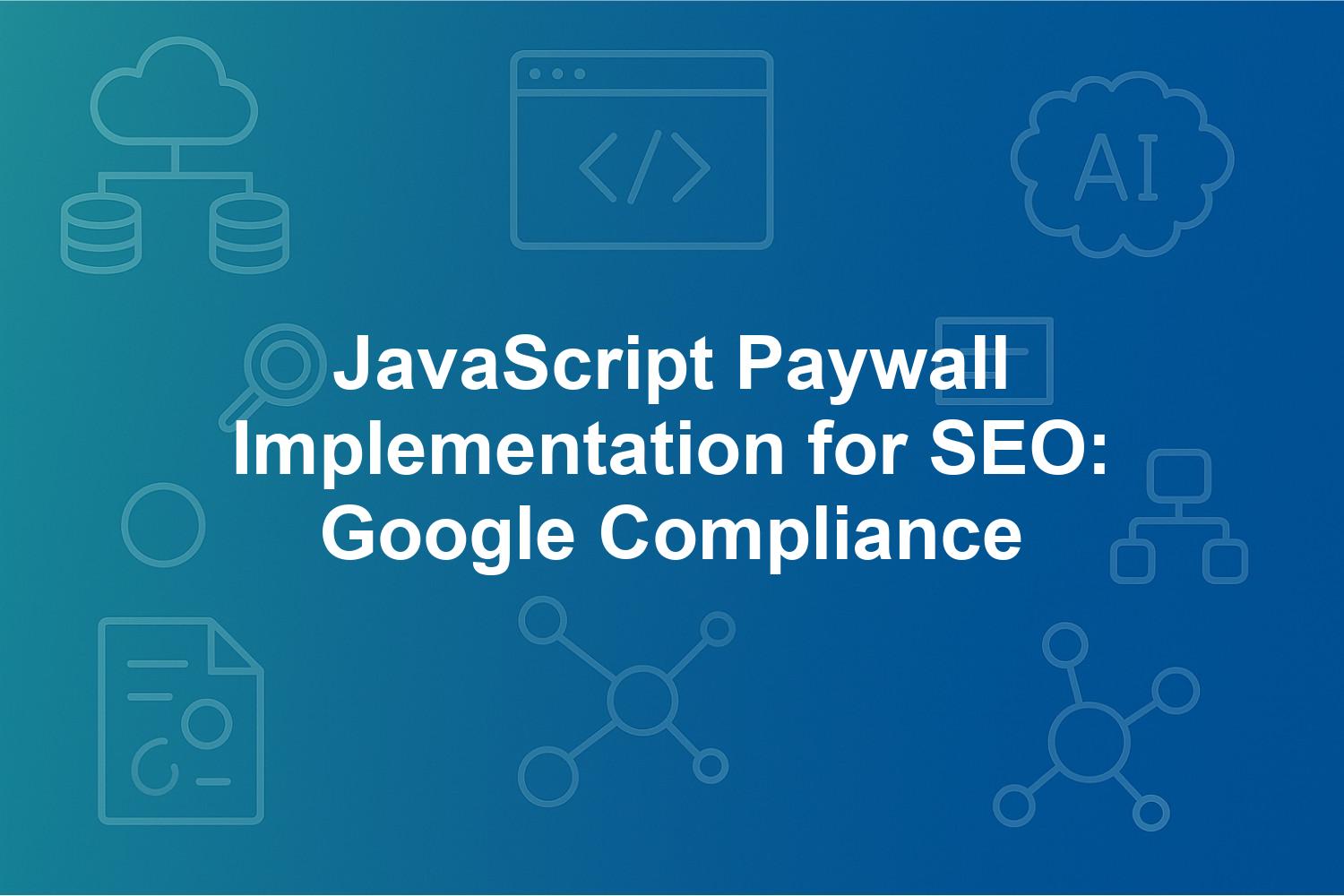 JavaScript Paywall Implementation for SEO: Google Compliance