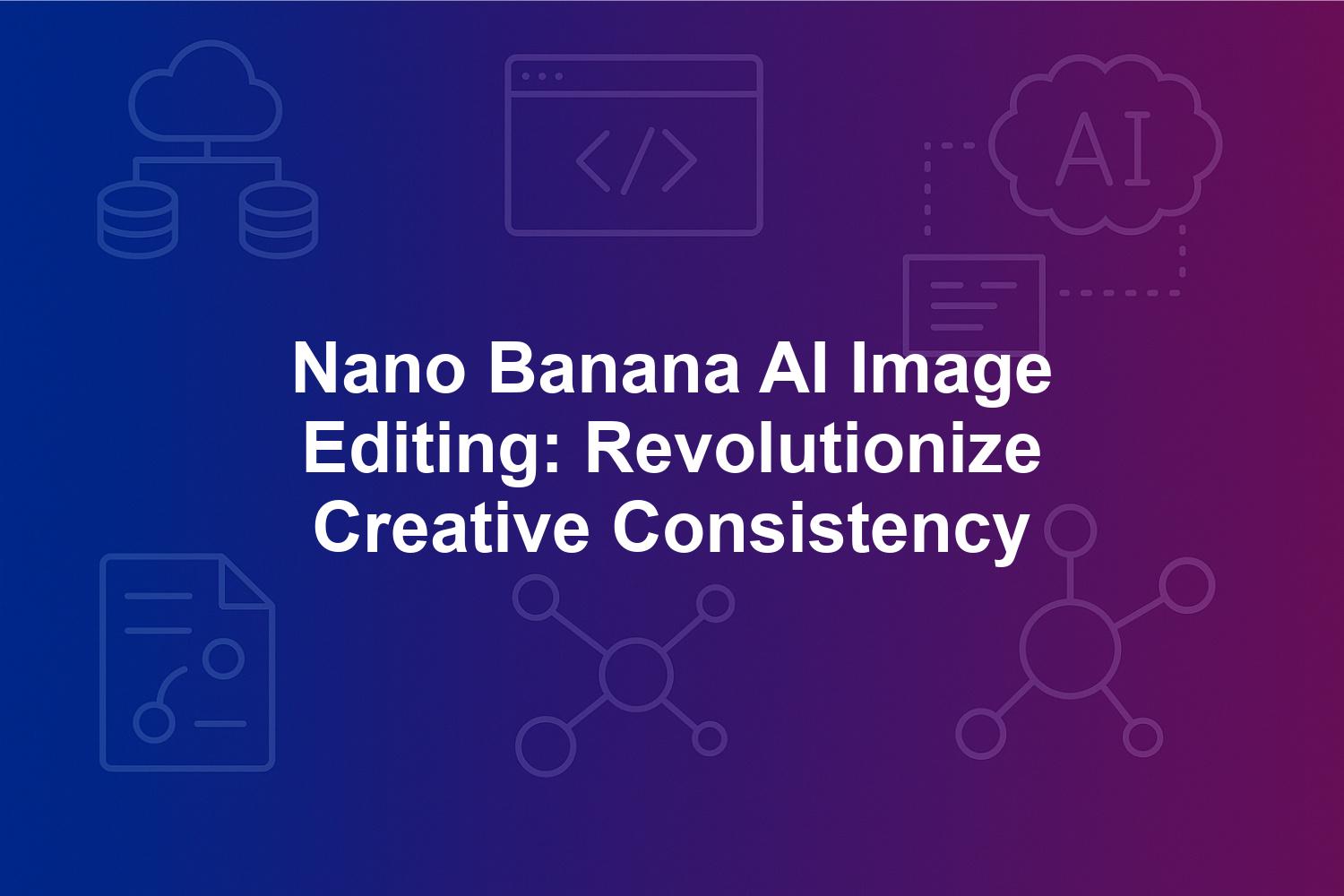 Nano Banana AI Image Editing: Revolutionize Creative Consistency