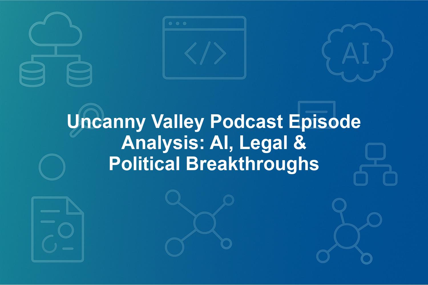 Uncanny Valley Podcast Episode Analysis: AI, Legal & Political Breakthroughs